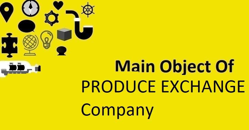 Main Object Of PRODUCE EXCHANGE Company