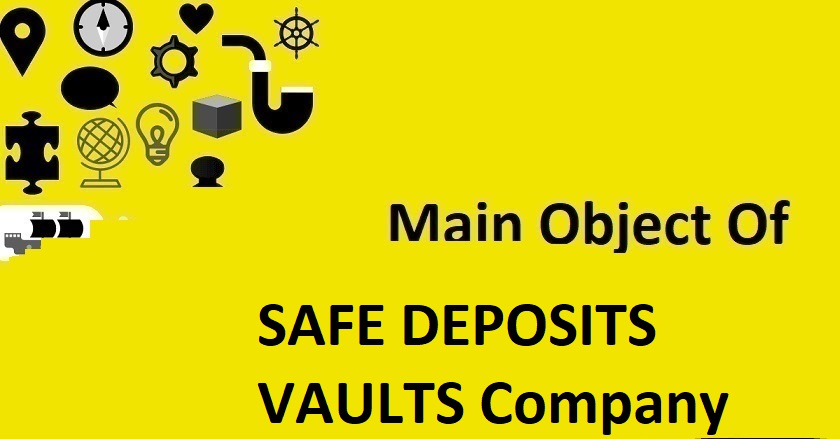 Main Object Of SAFE DEPOSITS VAULTS Company
